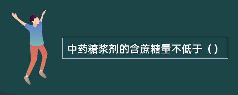 中药糖浆剂的含蔗糖量不低于（）