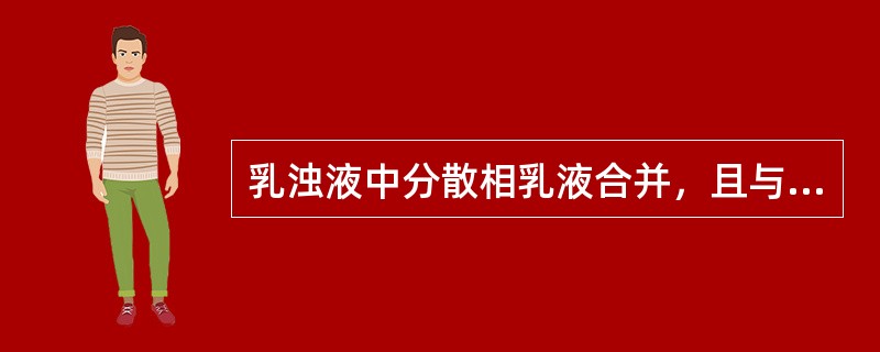 乳浊液中分散相乳液合并，且与连续相分离成不相混溶的两层液体的现象称为（）