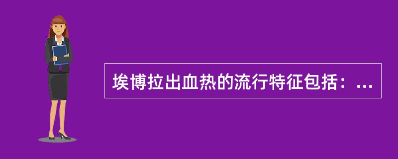 埃博拉出血热的流行特征包括：（）。