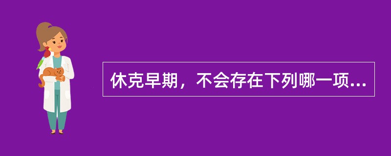 休克早期，不会存在下列哪一项临床表现()