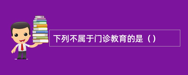 下列不属于门诊教育的是（）