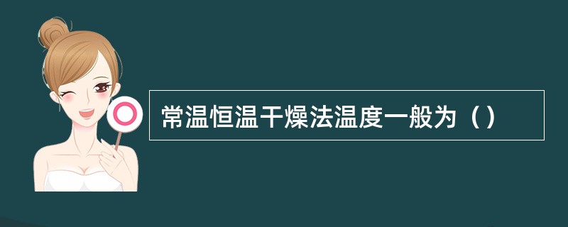 常温恒温干燥法温度一般为（）