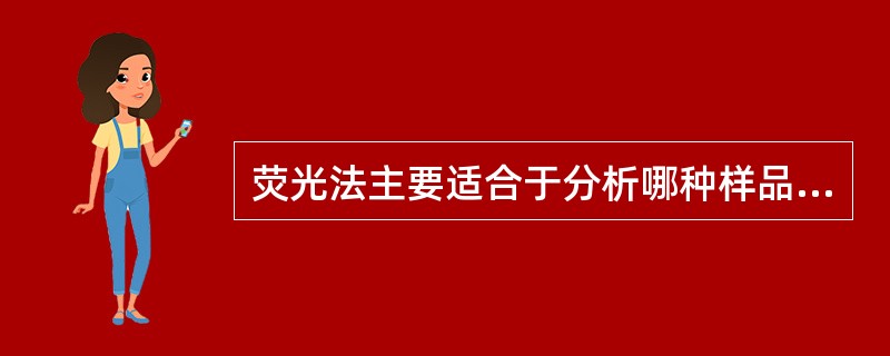 荧光法主要适合于分析哪种样品（）