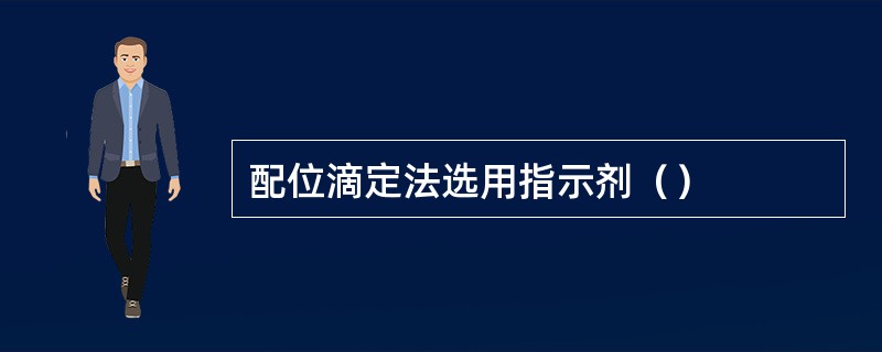 配位滴定法选用指示剂（）