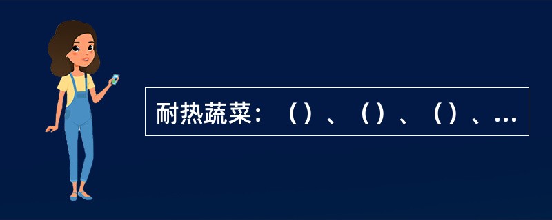 耐热蔬菜：（）、（）、（）、（）、（）、（）、（）、（）等