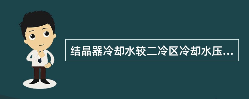 结晶器冷却水较二冷区冷却水压力高。