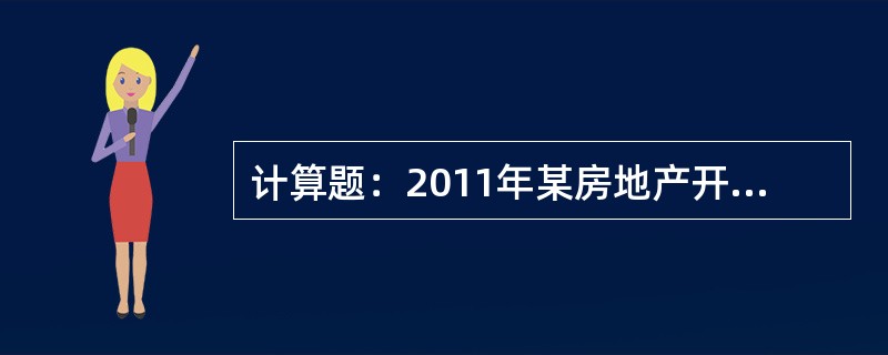 计算题：2011年某房地产开发公司发生的主要经营业务如下：（1）销售商品房600