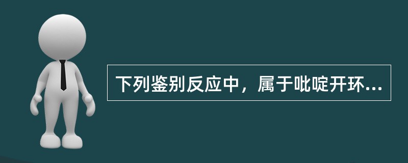 下列鉴别反应中，属于吡啶开环反应的（）