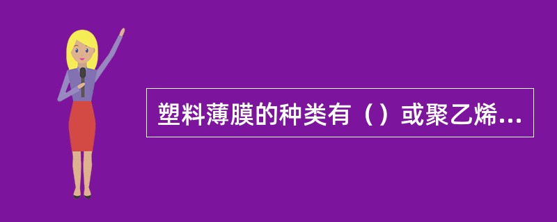 塑料薄膜的种类有（）或聚乙烯薄膜、功能性聚氯乙烯薄膜、功能性聚乙烯薄膜、调光薄膜