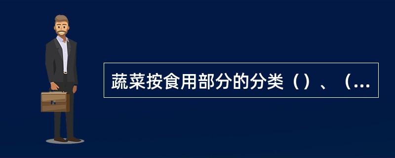 蔬菜按食用部分的分类（）、（）、（）、（）、（）等五类.