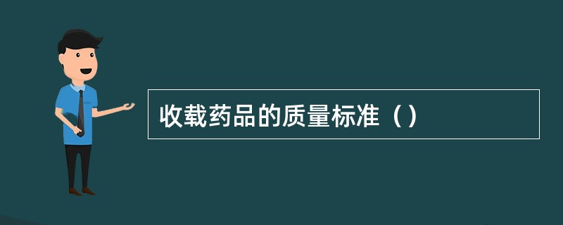 收载药品的质量标准（）