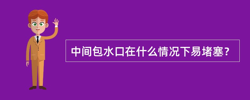 中间包水口在什么情况下易堵塞？