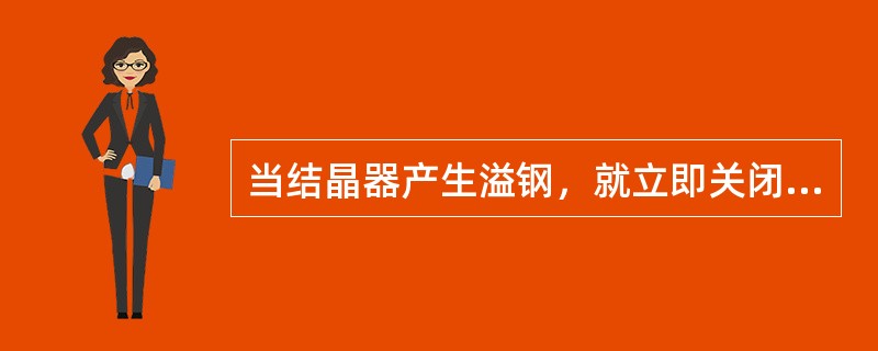 当结晶器产生溢钢，就立即关闭中间包水口，停止浇注，同时停止拉坯，进行冷钢处理。