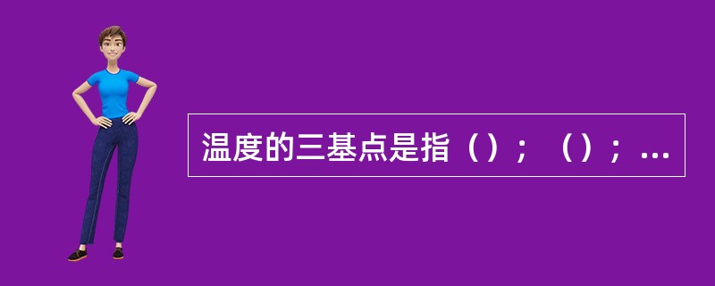 温度的三基点是指（）；（）；（）。