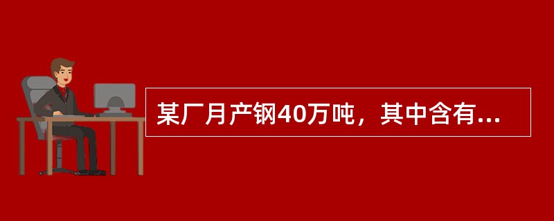 某厂月产钢40万吨，其中含有成分废旧炉铸坯200吨，产出铸坯39.8万吨，铸坯合