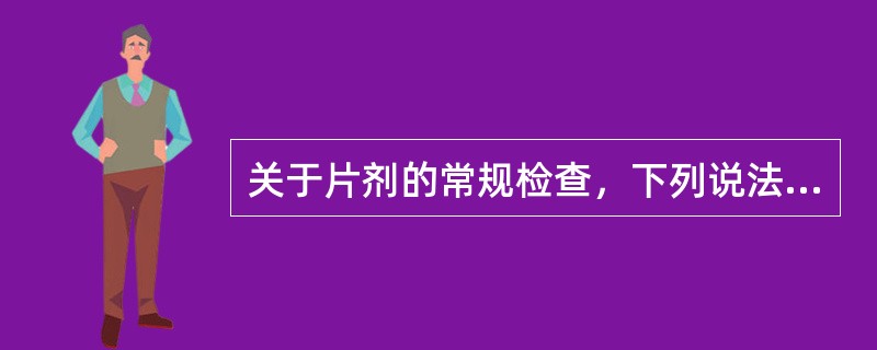 关于片剂的常规检查，下列说法中不正确的是（）