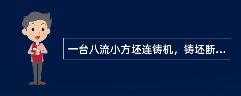 一台八流小方坯连铸机，铸坯断面为120mm×120mm，拉速为3.2m/min，