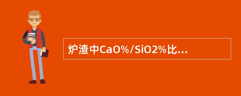 炉渣中CaO%/SiO2%比值叫炉渣碱度。