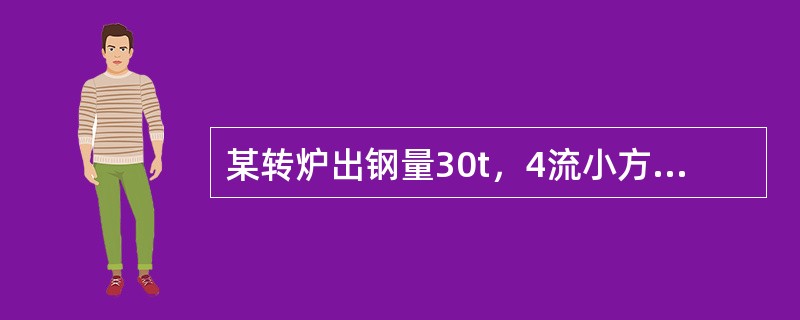 某转炉出钢量30t，4流小方坯连铸，断面为150mm×150mm，拉速1.5m/