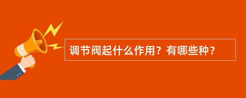 调节阀起什么作用？有哪些种？