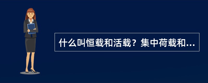 什么叫恒载和活载？集中荷载和分布荷载？