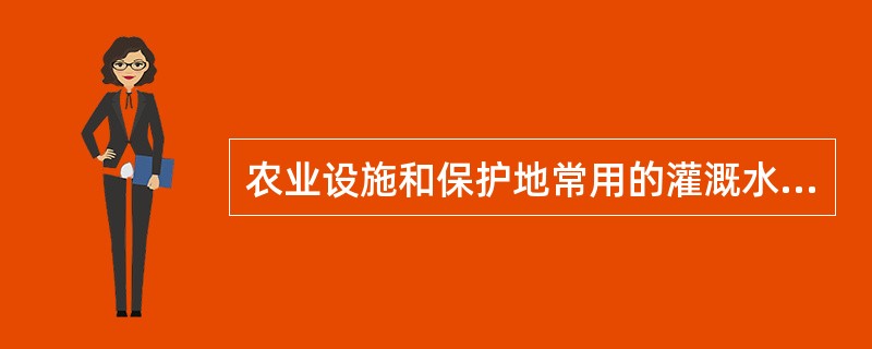 农业设施和保护地常用的灌溉水源一般分为();地下水源两大类。 农业设施和保护地常用的灌溉水源一般分为();地下水源两大类。