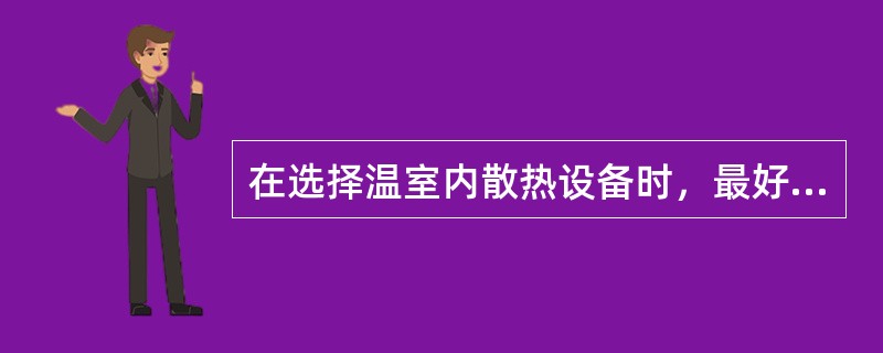 在选择温室内散热设备时,最好选择其使用寿命较长的()。 在选择温室内散热设备时,最好选择其使用寿命较长的()。
