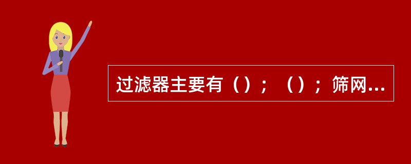 过滤器主要有（）；（）；筛网式过滤器三种类型。