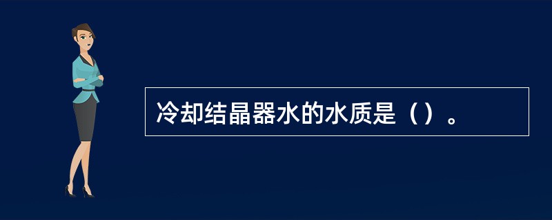 冷却结晶器水的水质是（）。