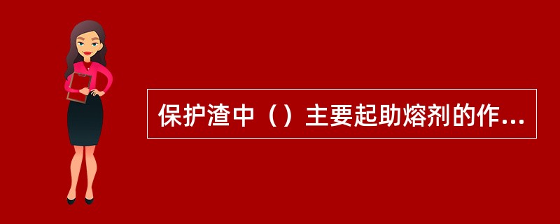 保护渣中（）主要起助熔剂的作用。