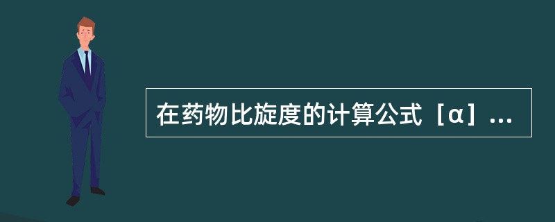 在药物比旋度的计算公式［α］=（100×α）/（L×C）中（）