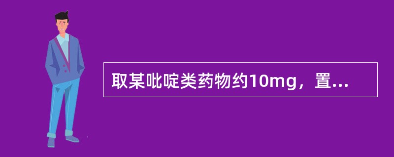 取某吡啶类药物约10mg，置试管中，加水2ml溶解后，加氨制硝酸银试液，即产生气