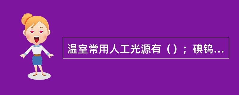 温室常用人工光源有（）；碘钨灯；荧光灯；高压气体放电灯等。