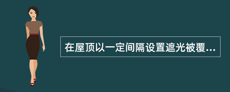 在屋顶以一定间隔设置遮光被覆物，可减少太阳及辐射约（）