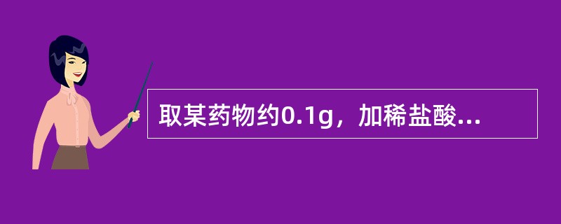 取某药物约0.1g，加稀盐酸5ml，置水浴中加热40min（水解），放冷，取0.