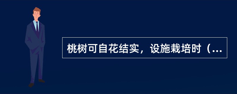 桃树可自花结实，设施栽培时（）。