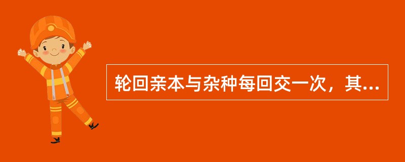 轮回亲本与杂种每回交一次，其基因频率在原有基础上增加1/2。