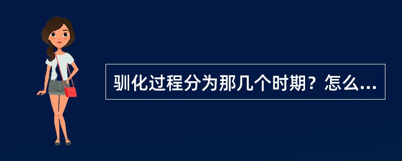 驯化过程分为那几个时期？怎么鉴定驯化的结果？