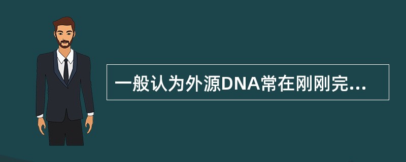 一般认为外源DNA常在刚刚完成复制或正在进行复制的染色体区整合。