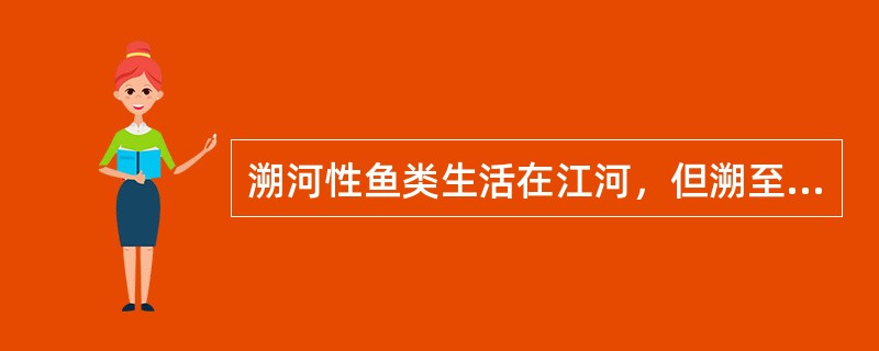 溯河性鱼类生活在江河，但溯至海洋中繁殖。