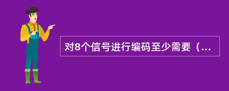 对8个信号进行编码至少需要（）位数据。