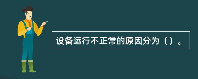 设备运行不正常的原因分为（）。