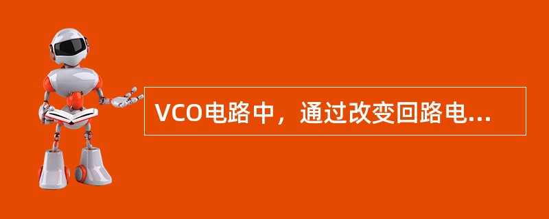 VCO电路中，通过改变回路电抗元件参数改变频率，此可变器件为（）。