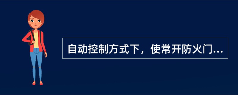 自动控制方式下，使常开防火门任一侧的火灾探测器报警，防火门应能自动关闭，并将关闭