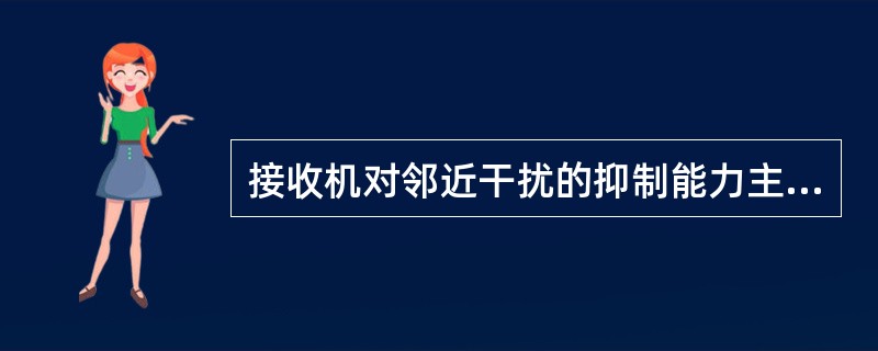 接收机对邻近干扰的抑制能力主要取决于（）。