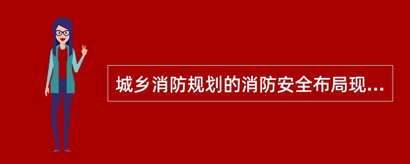 城乡消防规划的消防安全布局现状图主要反映（）现状。