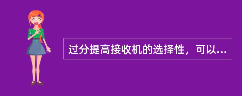 过分提高接收机的选择性，可以（）。