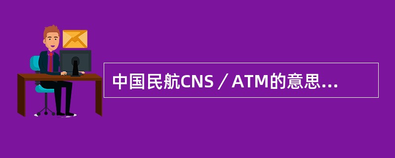 中国民航CNS／ATM的意思是（）。