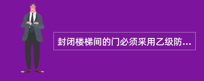 封闭楼梯间的门必须采用乙级防火门。