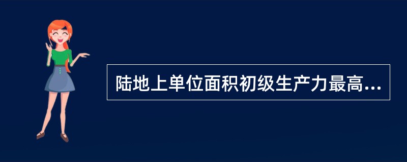 陆地上单位面积初级生产力最高的生态系统是（）